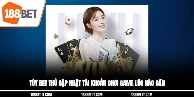 Tùy bet thủ cập nhật tài khoản chơi game lúc nào cần